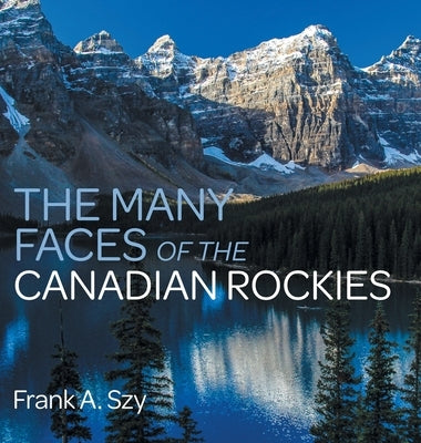 The Many Faces of the Canadian Rockies by Szy, Frank a.