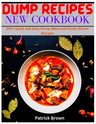 Dump Recipes New Cookbook: 250+ Quick and Easy Dump Meal and Dump Dinner Recipes Paperback Independently Published