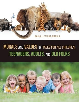 Morals and Values of Tales for All Children, Teenagers, Adults, and Old Folks by Morris, Rachel-Tejeda