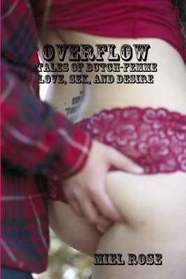 Overflow: Tales of Butch-Femme Love, Sex, and Desire by Rose, Miel