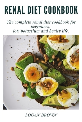 Renal Diet Cookbook: The complete renal diet cookbook for beginners, low potassium and healty life. by Brown, Logan