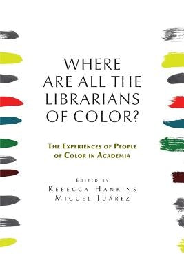 Where are all the Librarians of Color? The Experiences of People of Color in Academia by Hankins, Rebecca