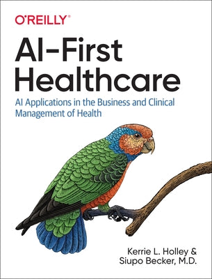 Ai-First Healthcare: AI Applications in the Business and Clinical Management of Health by Holley, Kerrie L.