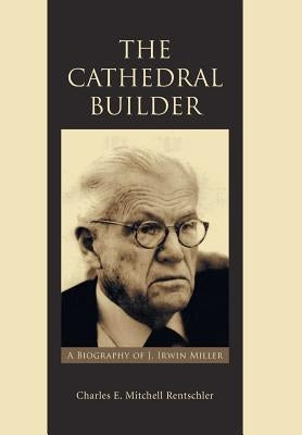 The Cathedral Builder: A Biography of J. Irwin Miller by Rentschler, Charles E. Mitchell