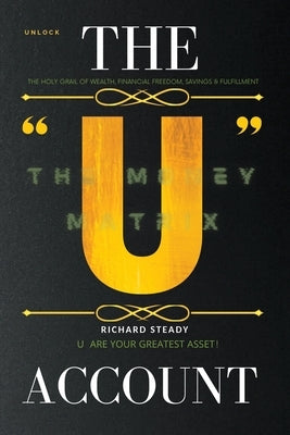 The "U" Account: The Money Matrix by Steady, Richard
