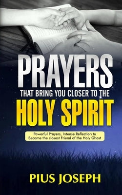 Prayers That Bring You Closer to the Holy Spirit: Powerful Prayers, Intense Reflection to Become the Closest Friend of the Holy Ghost Paperback Independently Published