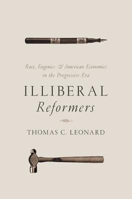 Illiberal Reformers: Race, Eugenics, and American Economics in the Progressive Era Paperback Princeton University Press
