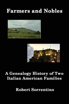 Farmers and Nobles: The Genealogy History of Two Italian American Families by Sorrentino, Robert