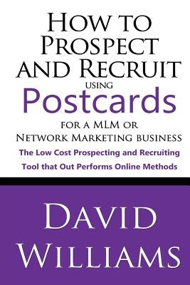 How to Prospect and Recruit using Postcards for a MLM or Network Marketing Business: The Low cost Prospecting and Recruiting Tool that Out Performs On by Williams, David