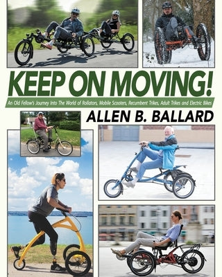 Keep on Moving!: An Old Fellow's Journey into the World of Rollators, Mobile Scooters, Recumbent Trikes, Adult Trikes and Electric Bike by Ballard, Allen