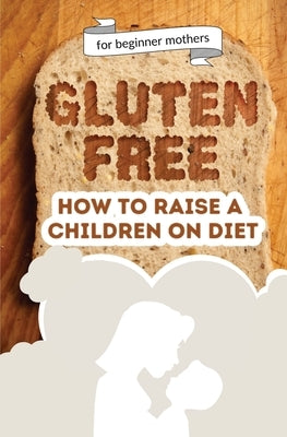 How to raise a children on diet: Gluten-free lifestyle at 3 years old: Learn how to teach your child the importance of a healthy eating plan and how t by Tagarta, Catalina