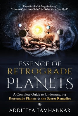 Essence of Retrograde Planets - A Complete Guide to Understanding Retrograde Planets & The Secret Remedies by Tamhankar, Addittya