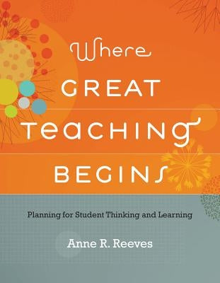 Where Great Teaching Begins: Planning for Student Thinking and Learning by Reeves, Anne R.