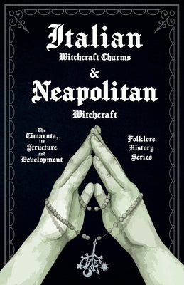 Italian Witchcraft Charms and Neapolitan Witchcraft - The Cimaruta, its Structure and Development (Folklore History Series) by Various