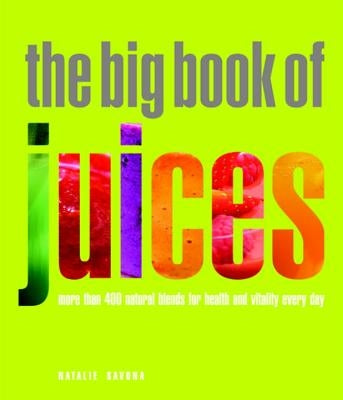 The Big Book of Juices: More Than 400 Natural Blends for Health and Vitality Every Day by Savona, Natalie