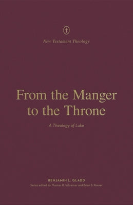 From the Manger to the Throne: A Theology of Luke by Gladd, Benjamin L.