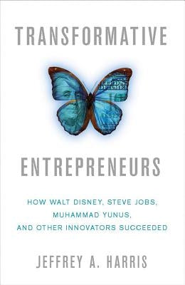 Transformative Entrepreneurs: How Walt Disney, Steve Jobs, Muhammad Yunus, and Other Innovators Succeeded by Harris, J.