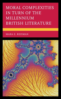 Moral Complexities in Turn of the Millennium British Literature by Reisman, Mara E.