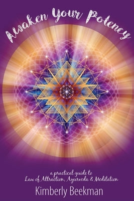 Awaken Your Potency: a practical guide to Law of Attraction, Ayurveda & Meditation Paperback Kimberly Beekman