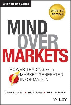Mind Over Markets: Power Trading with Market Generated Information, Updated Edition by Dalton, James F.