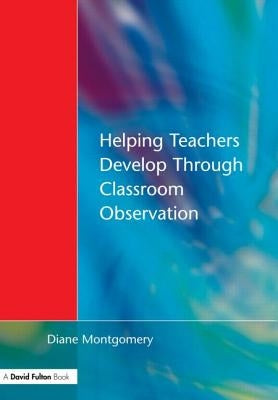 Helping Teachers Develop Through Classroom Observation by Montgomery, Diane