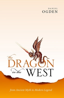 The Dragon in the West: From Ancient Myth to Modern Legend by Ogden, Daniel