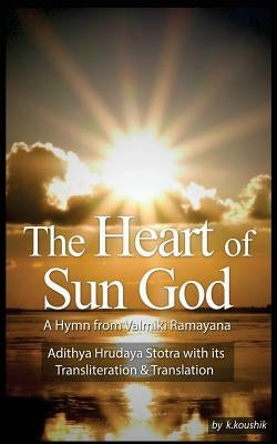 The Heart Of Sun God - A Hymn from Valmiki Ramayana: Adithya Hrudaya Stotra - Its Transliteration and Translation Paperback Createspace Independent Publishing Platform