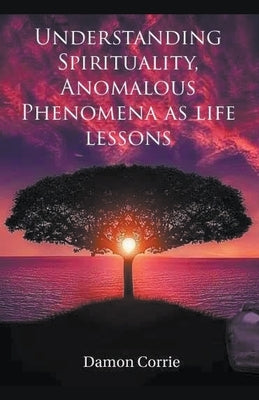 Understanding Spirituality, Anomalous Phenomena as life lessons by Corrie, Damon