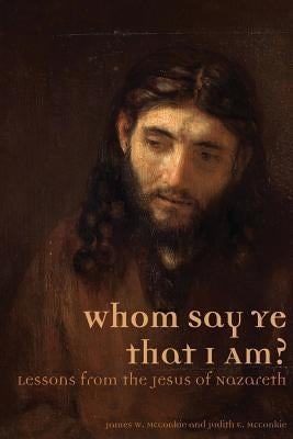 Whom Say Ye That I Am? Lessons from the Jesus of Nazareth Paperback Greg Kofford Books, Inc.