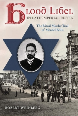 Blood Libel in Late Imperial Russia: The Ritual Murder Trial of Mendel Beilis by Weinberg, Robert