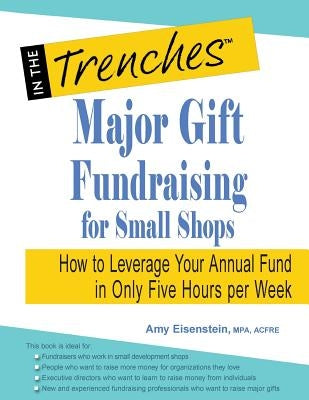 Major Gift Fundraising for Small Shops: How to Leverage Your Annual Fund in Only Five Hours Per Week by Eisenstein, Amy