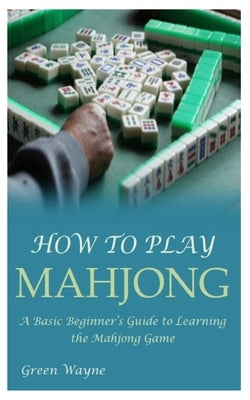 How to Play Mahjong: A Basic Beginner's Guide to Learning the Mahjong Game Paperback Independently Published
