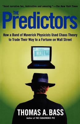 The Predictors: How a Band of Maverick Physicists Used Chaos Theory to Trade Their Way to a Fortune on Wall Street by Bass, Thomas A.