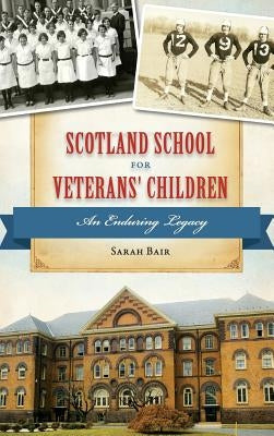 Scotland School for Veterans' Children: An Enduring Legacy by Bair, Sarah