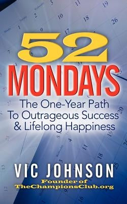 52 Mondays: The One Year Path To Outrageous Success & Lifelong Happiness by Johnson, Vic