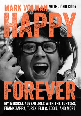 Happy Forever: My Musical Adventures with the Turtles, Frank Zappa, T. Rex, Flo & Eddie, and More by Volman, Mark