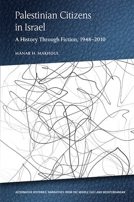 Palestinian Citizens in Israel: A History Through Fiction, 1948-2010 by Makhoul, Manar H.