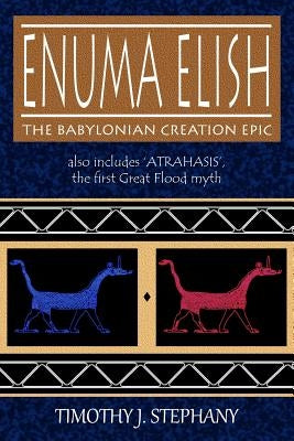 Enuma Elish: The Babylonian Creation Epic: also includes 'Atrahasis', the first Great Flood myth by Stephany, Timothy J.