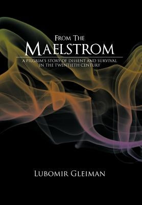 From the Maelstrom: A Pilgrim's Story of Dissent and Survival in the Twentieth Century. by Gleiman, Lubomir