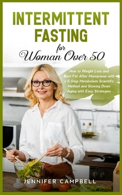 Intermittent Fasting for Women Over 50: How to Weight Loss and Burn Fat After Menopause with a 5-Step Metabolism Scientific Method and Slowing Down Ag by Campbell, Jennifer