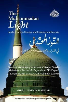 The Muhammadan Light in the Qur'an, Sunna, and Companion Reports by Haddad, Gibril Fouad