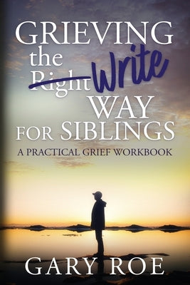 Grieving the Write Way for Siblings by Roe, Gary