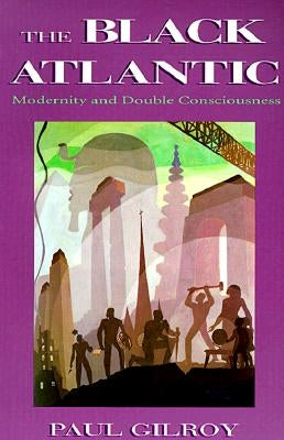 The Black Atlantic: Modernity and Double-Consciousness by Gilroy, Paul
