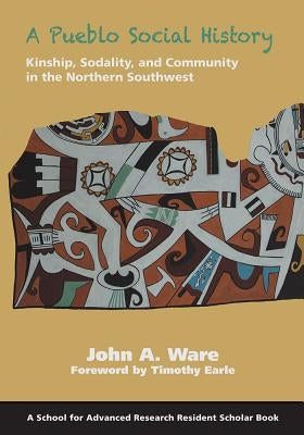 A Pueblo Social History: Kinship, Sodality, and Community in the Northern Southwest by Ware, John A.