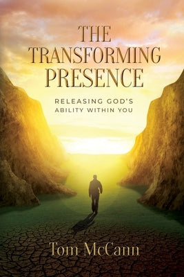 The Transforming Presence: Releasing God's Ability Within You by McCann, Tom