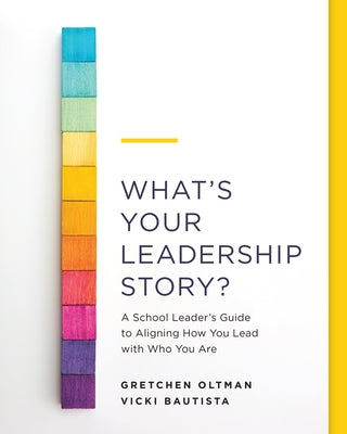 What's Your Leadership Story?: A School Leader's Guide to Aligning How You Lead with Who You Are by Oltman, Gretchen