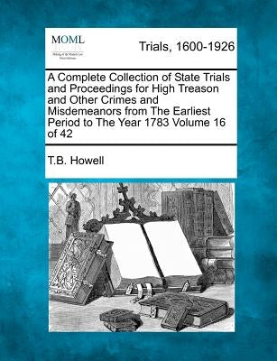 A Complete Collection of State Trials and Proceedings for High Treason and Other Crimes and Misdemeanors from The Earliest Period to The Year 1783 Vol by Howell, T. B.