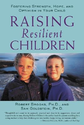 Raising Resilient Children: Fostering Strength, Hope, and Optimism in Your Child by Brooks, Robert