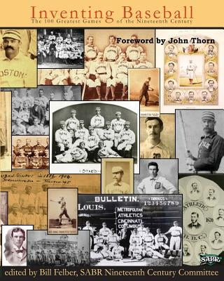 Inventing Baseball: The 100 Greatest Games of the 19th Century by Thorn, John