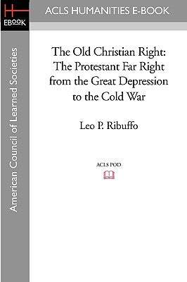 The Old Christian Right: The Protestant Far Right from the Great Depression to the Cold War Paperback ACLS History E-Book Project